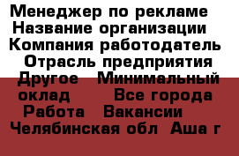 Менеджер по рекламе › Название организации ­ Компания-работодатель › Отрасль предприятия ­ Другое › Минимальный оклад ­ 1 - Все города Работа » Вакансии   . Челябинская обл.,Аша г.